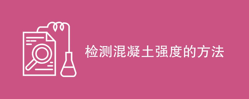 检测混凝土强度的方法（最新汇总）