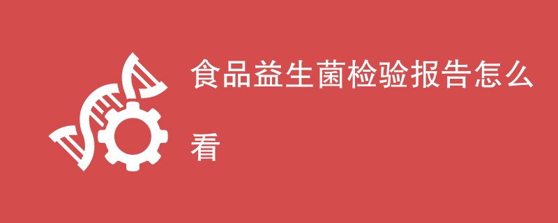 食品益生菌检验报告怎么看（最新指南）