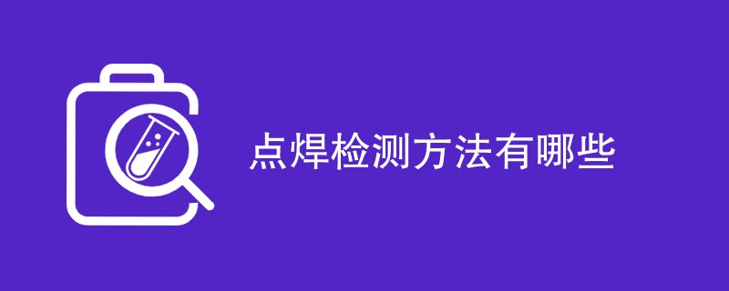 点焊检测方法有哪些（附方法介绍）