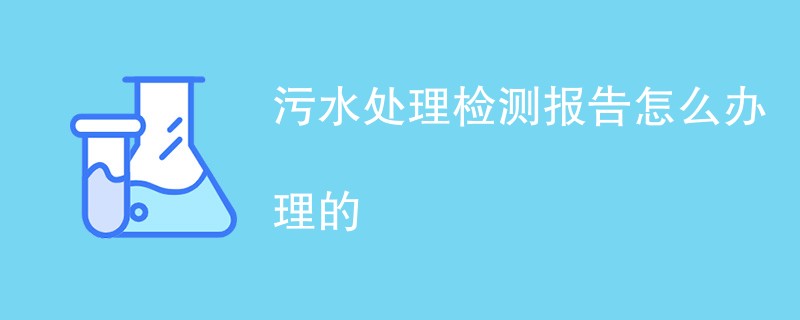 污水处理检测报告怎么办理的