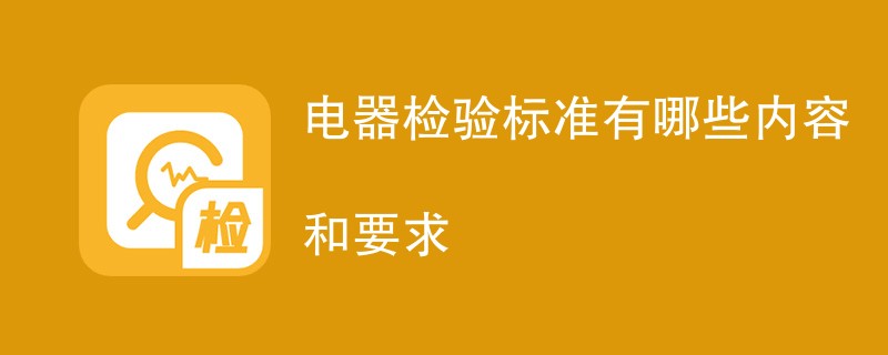 电器检验标准有哪些内容和要求