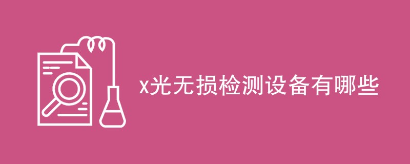 x光无损检测设备有哪些