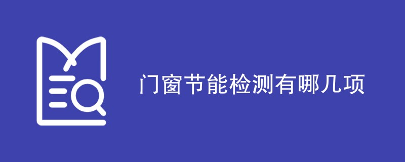 门窗节能检测有哪几项（最新项目汇总）