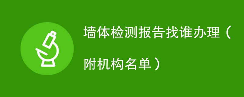 墙体检测报告找谁办理（附机构名单）