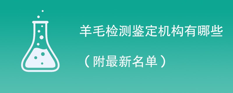 羊毛检测鉴定机构有哪些（附最新名单）