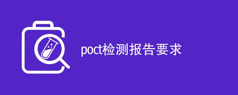 poct检测报告要求（附详细介绍）