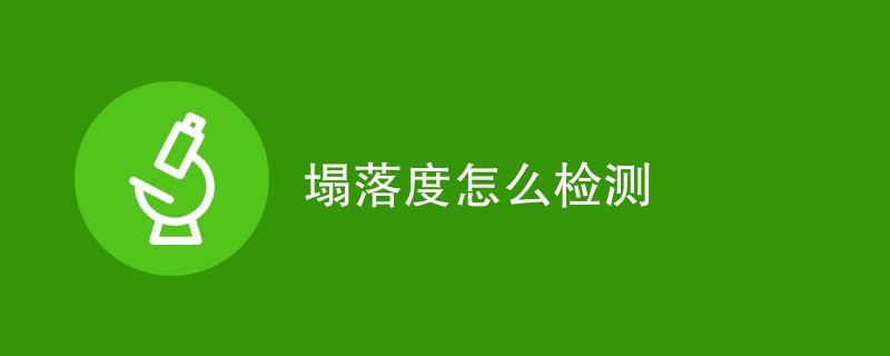 塌落度怎么检测（流程步骤一览）