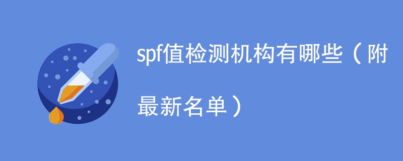 spf值检测机构有哪些（附最新名单）