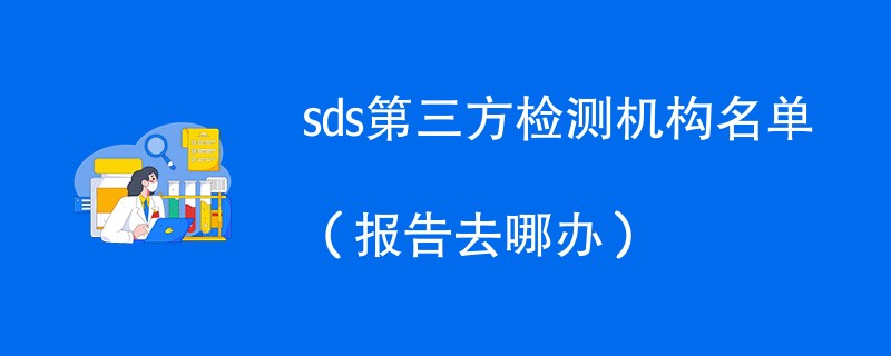 sds第三方检测机构名单（报告去哪办）