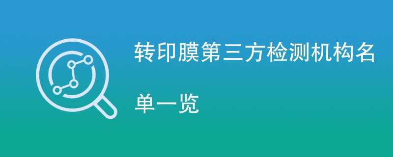 转印膜第三方检测机构名单一览