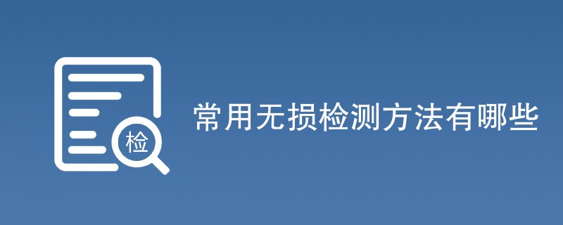 常用无损检测方法有哪些（最新汇总）