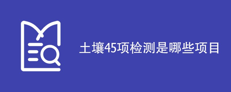 土壤45项检测是哪些项目