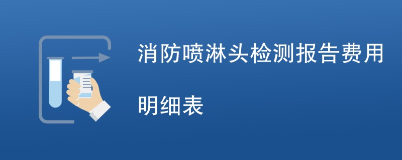 消防喷淋头检测报告费用明细表