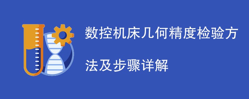 数控机床几何精度检验方法及步骤详解