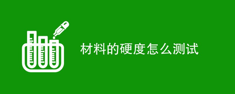 材料的硬度怎么测试（检测方法一览）