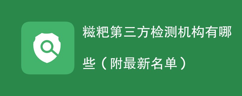 糍粑第三方检测机构有哪些（附最新名单）