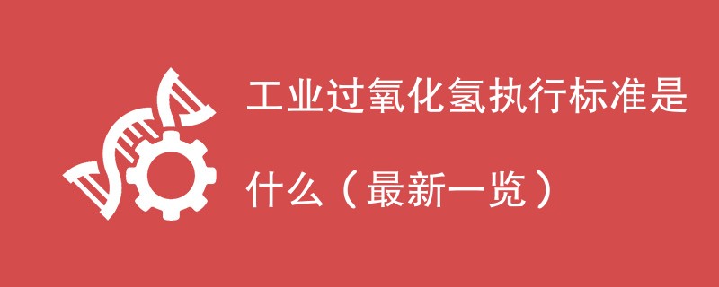 工业过氧化氢执行标准是什么（最新一览）