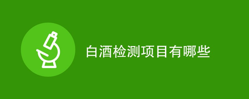 白酒检测项目有哪些内容