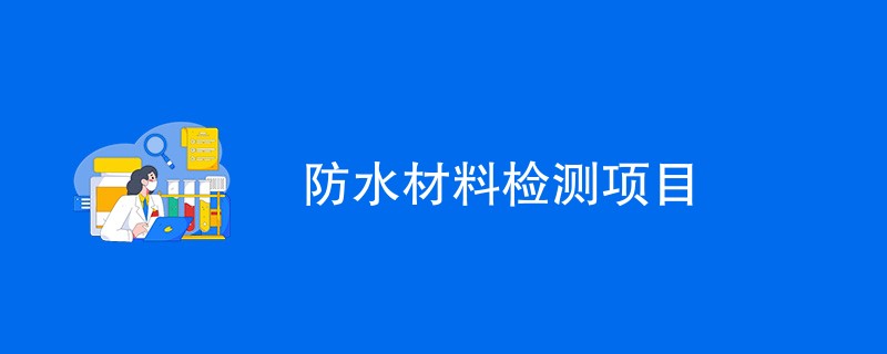 防水材料检测项目（最新汇总）