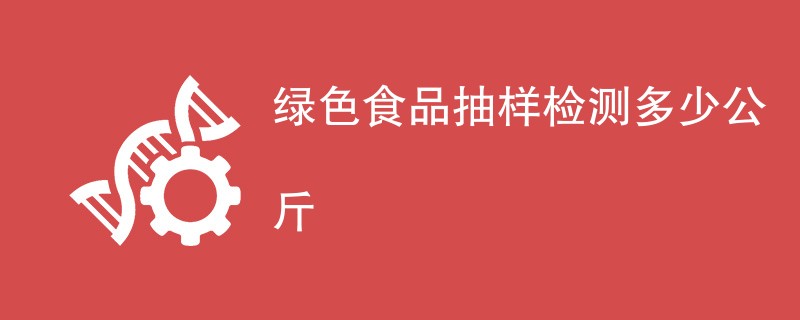 绿色食品抽样检测多少公斤