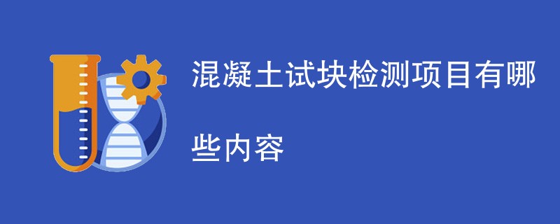 混凝土试块检测项目有哪些内容