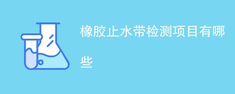 橡胶止水带检测项目有哪些