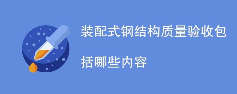 装配式钢结构质量验收包括哪些内容