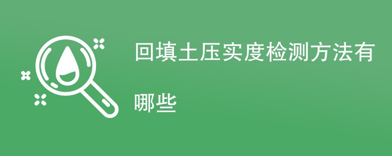 回填土压实度检测方法有哪些