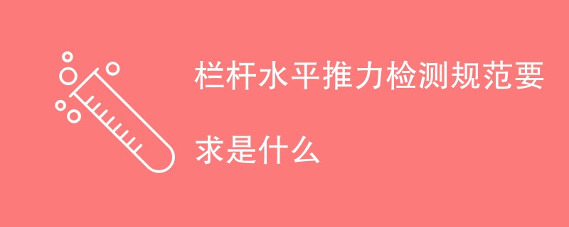 栏杆水平推力检测规范要求是什么