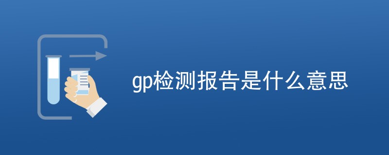 gp检测报告是什么意思（概念详解）