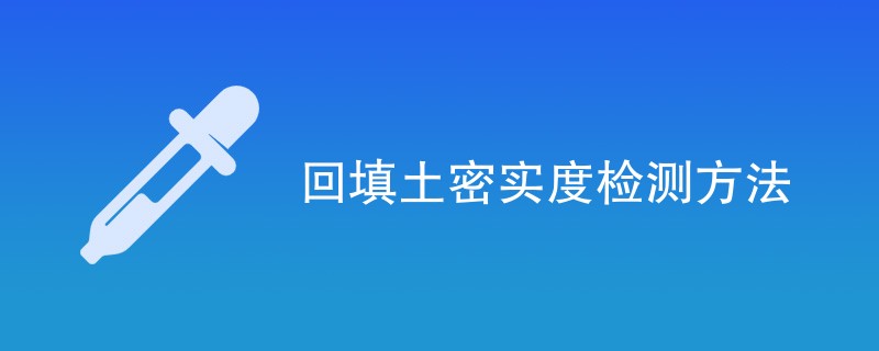 回填土密实度检测方法（最新方法汇总）