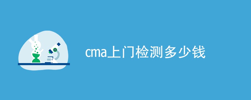 cma上门检测多少钱（附费用明细）