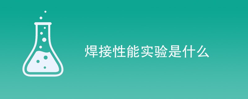 焊接性能实验是什么（附详细介绍）