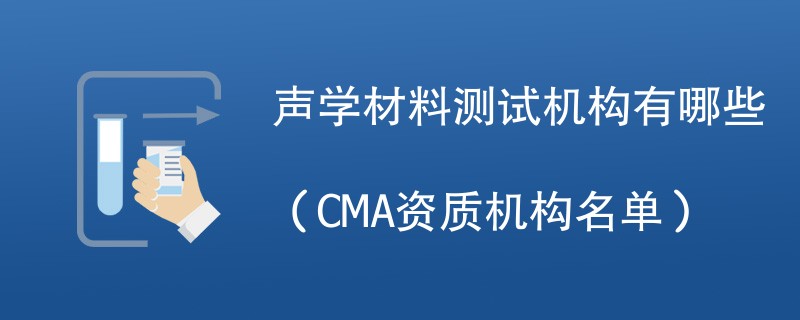 声学材料测试机构有哪些（CMA资质机构名单）