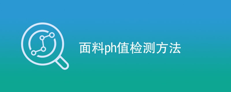 面料ph值检测方法（检测方法一览）