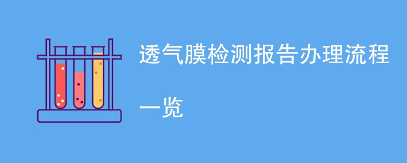 透气膜检测报告办理流程一览