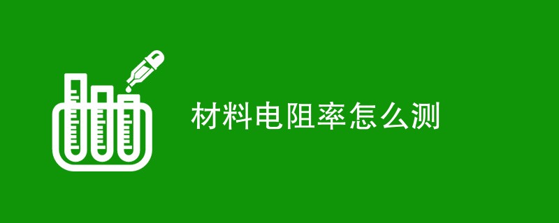 材料电阻率怎么测（检测方法汇总）