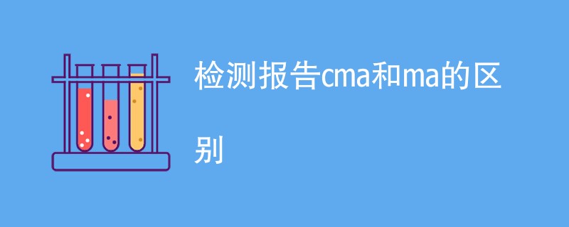 检测报告cma和ma的区别（区别对比介绍）