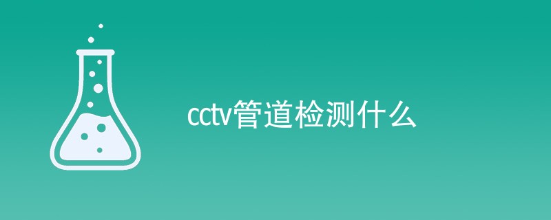 cctv管道检测什么（检测内容介绍）