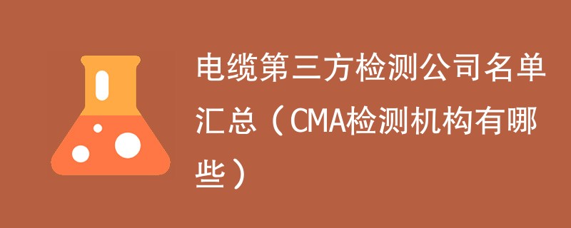 电缆第三方检测公司名单汇总（CMA检测机构有哪些）