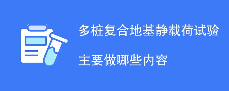 多桩复合地基静载荷试验主要做哪些内容