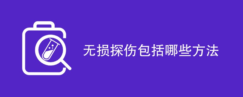 无损探伤包括哪些方法（五种方法详解）