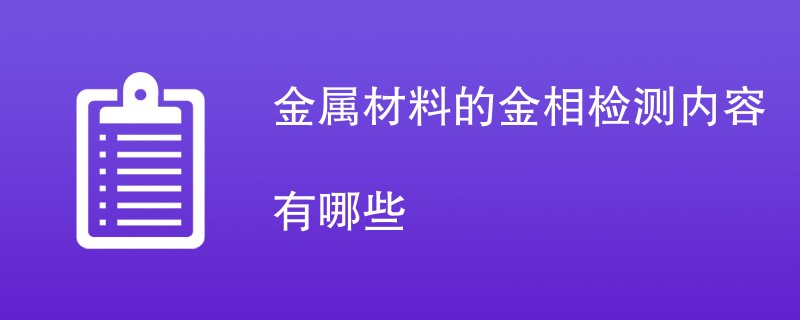 金属材料的金相检测内容有哪些