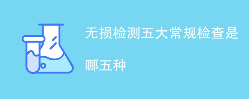 无损检测五大常规检查是哪五种