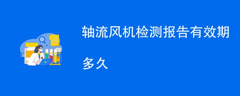 轴流风机检测报告有效期多久