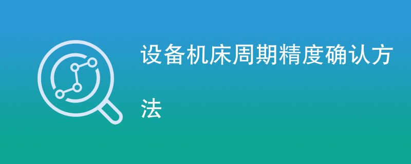 设备机床周期精度确认方法是什么