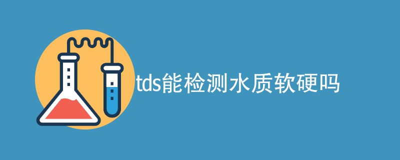 tds能检测水质软硬吗（内容概述）