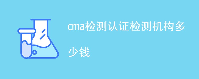 cma检测认证需要多少钱