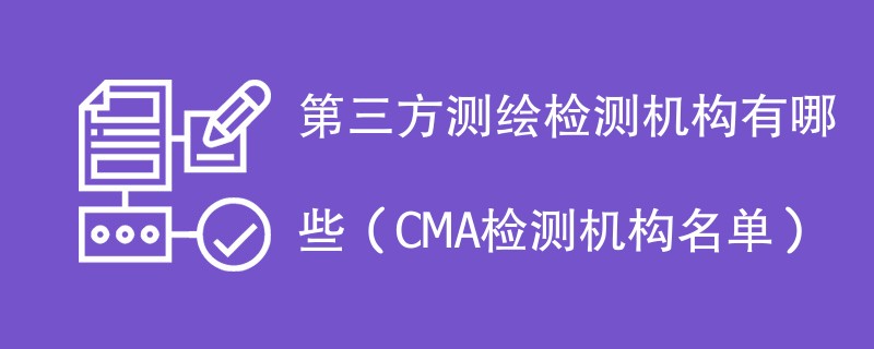 第三方测绘检测机构有哪些（CMA检测机构名单）