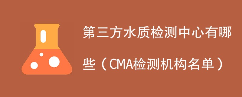 第三方水质检测中心有哪些（CMA检测机构名单）